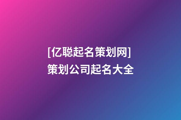 [亿聪起名策划网]策划公司起名大全-第1张-公司起名-玄机派